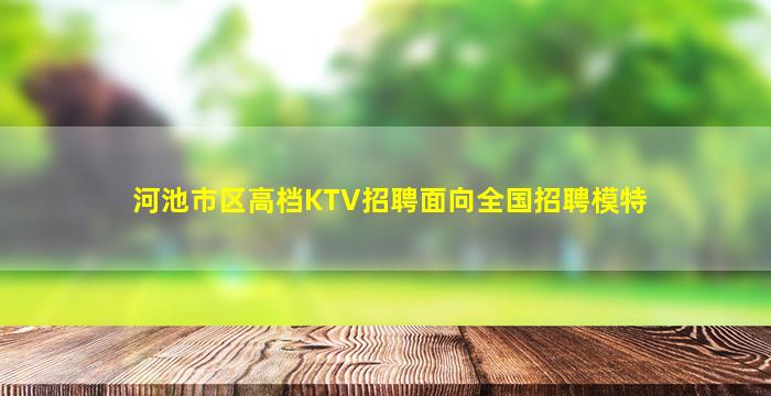 河池市区高档KTV招聘面向全国招聘模特