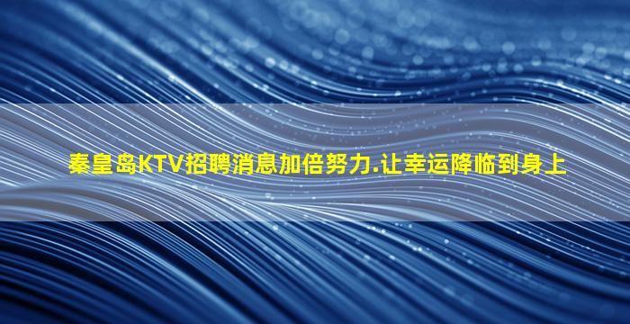 秦皇岛KTV招聘消息加倍努力.让幸运降临到身上